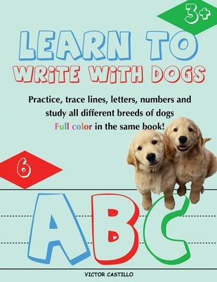 Learn to Write with Dogs Workbook: Practice for Kids with Line Tracing, Letters and Numbers (Full Color) Ages 3-6.: Practice for Kids with Line Tracin by Castillo, Victor I.