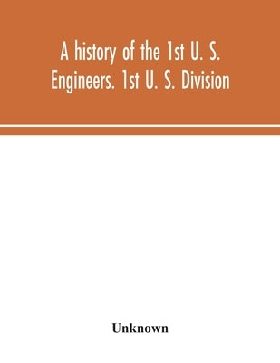 A history of the 1st U. S. Engineers. 1st U. S. Division by Unknown