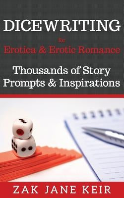 Dicewriting for Erotica & Erotic Romance: Thousands of Story Prompts and Inspirations by Keir, Zak Jane