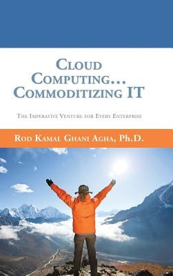 Cloud Computing... Commoditizing IT: The Imperative Venture For Every Enterprise by Ghani Agha, Rod Kamal