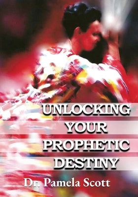 Unlocking Your Prophetic Destiny by Scott, Pamela