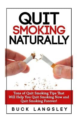 Quit Smoking Naturally: Tons of Quit Smoking Tips That Will Help You Quit Smoking Now and Quit Smoking Forever by Langsley, Buck