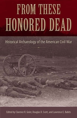 From These Honored Dead: Historical Archaeology of the American Civil War by Geier, Clarence R.