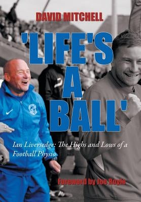 'Life's a Ball': Ian Liversedge: The Highs and Lows of a Football Physio by Mitchell, David