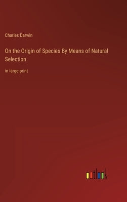 On the Origin of Species By Means of Natural Selection: in large print by Darwin, Charles