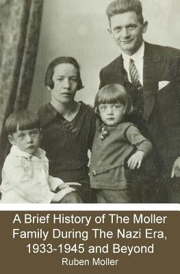 A Brief History of The Moller Family During The Nazi Era, 1933-1945 and Beyond by Moller, Ruben