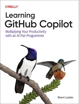 Learning Github Copilot: Multiplying Your Productivity with an AI Pair Programmer by Laster, Brent