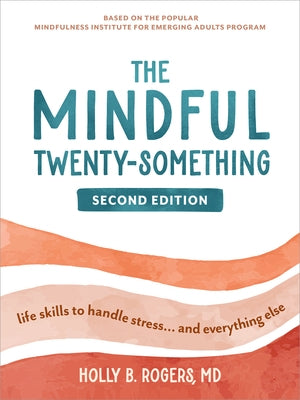 The Mindful Twenty-Something: Life Skills to Handle Stress...and Everything Else by Rogers, Holly B.