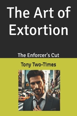 The Art of Extortion: The Enforcer's Cut by Two-Times, Tony