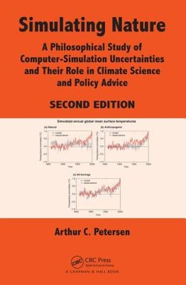 Simulating Nature: A Philosophical Study of Computer-Simulation Uncertainties and Their Role in Climate Science and Policy Advice by Petersen, Arthur C.