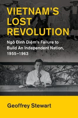 Vietnam's Lost Revolution: Ngô Đình Diệm's Failure to Build an Independent Nation, 1955-1963 by Stewart, Geoffrey C.