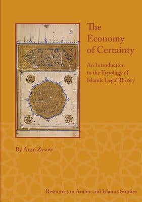 The Economy of Certainty: An Introduction to the Typology of Islamic Legal Theory by Zysow, Aron