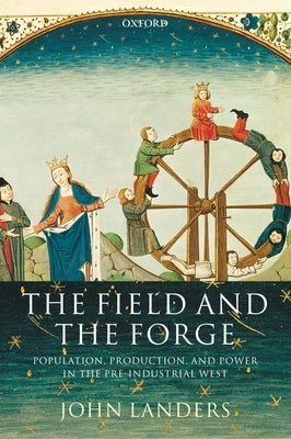 The Field and the Forge: Population, Production, and Power in the Pre-Industrial West by Landers, John