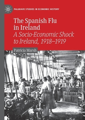 The Spanish Flu in Ireland: A Socio-Economic Shock to Ireland, 1918-1919 by Marsh, Patricia
