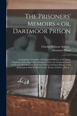 The Prisoners' Memoirs = or, Dartmoor Prison: Containing a Complete and Impartial History of the Entire Captivity of the Americans in England, From th by Andrews, Charles McLean 1863-1943