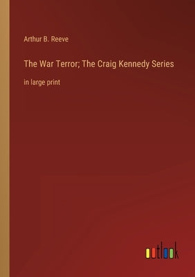 The War Terror; The Craig Kennedy Series: in large print by Reeve, Arthur B.