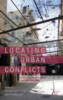 Locating Urban Conflicts: Ethnicity, Nationalism and the Everyday by Pullan, W.