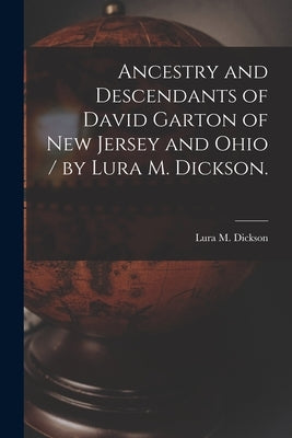 Ancestry and Descendants of David Garton of New Jersey and Ohio / by Lura M. Dickson. by Dickson, Lura M.
