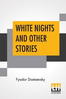 White Nights And Other Stories: Translated From The Russian By Constance Garnett by Dostoevsky, Fyodor