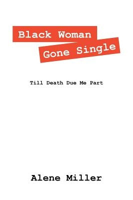 Black Woman Gone Single: Till Death Due Me Part by Miller, Alene