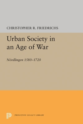 Urban Society in an Age of War: Nördlingen 1580-1720 by Friedrichs, Christopher R.