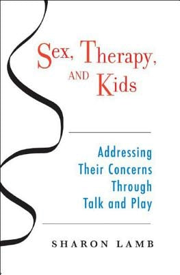 Sex, Therapy, and Kids: Addressing Their Concerns Through Talk and Play by Lamb, Sharon