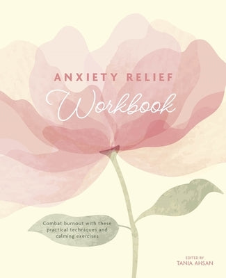 Anxiety Relief Workbook: Combat Burnout with These Practical Techniques and Calming Exercises by Ahsan, Tania