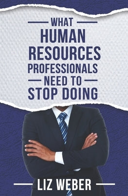 What Human Resources Professionals Need to Stop Doing by Weber, Liz