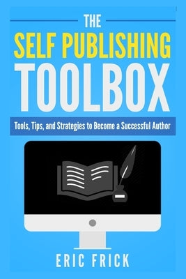 The Self Publishing Toolbox: Tools, Tips, and Strategies for Becoming a Successful Author by Frick, Eric R.