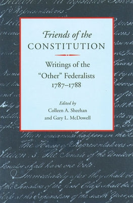 Friends of the Constitution: Writings of the "Other" Federalists, 1787-1788 by Sheehan, Colleen A.