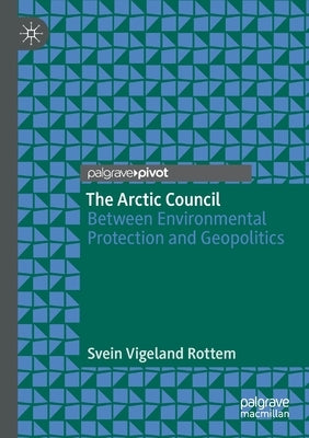 The Arctic Council: Between Environmental Protection and Geopolitics by Rottem, Svein Vigeland