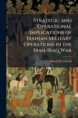 Strategic and Operational Implications of Iranian Military Operations in the Iran-Iraq War by Zacherl, Donald H.