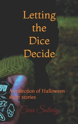 Letting the Dice Decide - Halloween: A collection of Halloween short stories by Solveig, Cara
