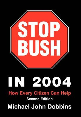 Stop Bush In 2004: How Every Citizen Can Help by Dobbins, Michael John