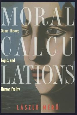 Moral Calculations: Game Theory, Logic, and Human Frailty by Gösi-Greguss, A. C.