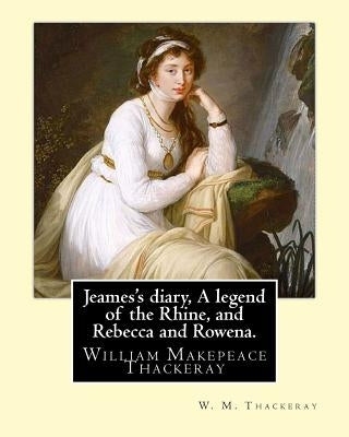 Jeames's diary, A legend of the Rhine, and Rebecca and Rowena. By: W. M. Thackeray: William Makepeace Thackeray (18 July 1811 - 24 December 1863) was by Thackeray, W. M.