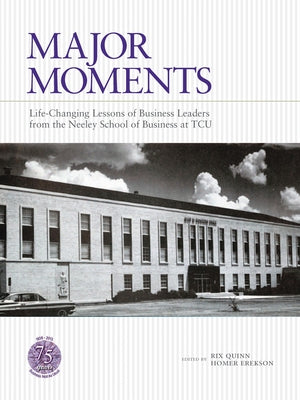 Major Moments: Life-Changing Lessons of Business Leaders from the Neeley School of Business at Tcu by Quinn, Rix
