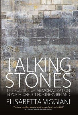 Talking Stones: The Politics of Memorialization in Post-Conflict Northern Ireland by Viggiani, Elisabetta