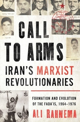 Call to Arms: Iran's Marxist Revolutionaries: Formation and Evolution of the Fada'is, 1964-1976 by Rahnema, Ali