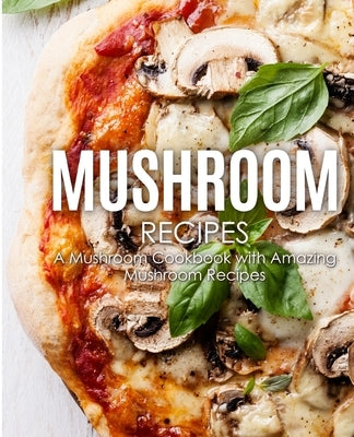 Mushroom Recipes: A Mushroom Cookbook with Amazing Mushroom Recipes by Press, Booksumo