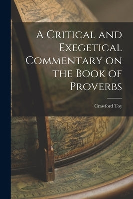A Critical and Exegetical Commentary on the Book of Proverbs by Toy, Crawford