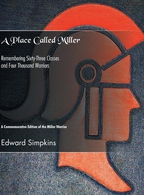 A Place Called Miller: Remembering Sixty-Three Classes and Four Thousand Warriors by Simpkins, Edward