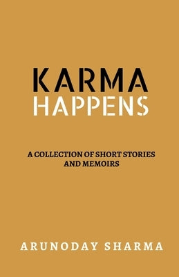Karma Happens: A collection of short stories and memoirs by Sharma, Arunoday