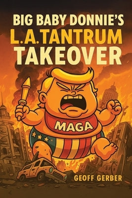 Big Baby Donnie's L.A. Tantrum Takeover by Gerber, Geoff