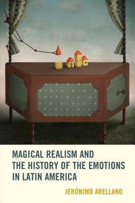 Magical Realism and the History of the Emotions in Latin America by Arellano, Jerónimo