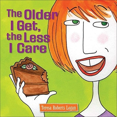The Older I Get, the Less I Care by Logan, Teresa Roberts