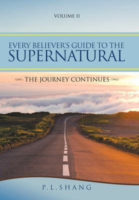Every Believer's Guide to the Supernatural: The Journey Continues by Shang, P. L.
