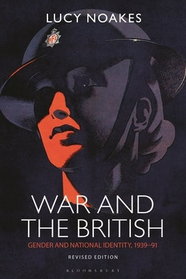 War and the British: Gender and National Identity, 1939-91 Revised Edition by Noakes, Lucy