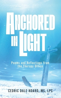 Anchored In Light: Poems and Reflections from the Therapy Office by Hoard, Cedric Dale