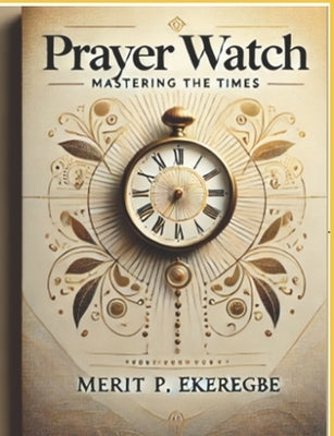 Prayer Watch: Mastering the Times by Ekeregbe, Merit P. P.